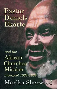 Pastor Daniels Ekarte And The African Churches Mission. Liverpool 1931-1964, Paperback/Marika Sherwood