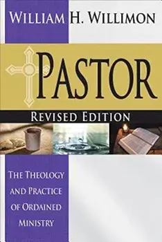 Pastor: Revised Edition: The Theology and Practice of Ordained Ministry, Paperback/William H. Willimon
