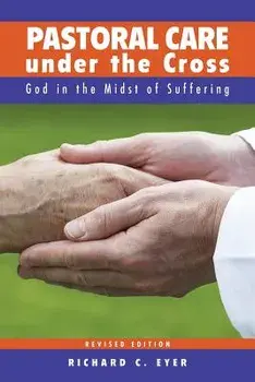 Pastoral Care Under the Cross: God in the Midst of Suffering, Paperback/Richard C. Eyer