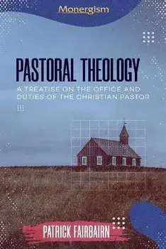 Pastoral Theology: A Treatise on the Office and Duties of the Christian Pastor, Paperback/Patrick Fairbairn