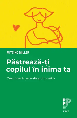 Păstrează-ți copilul în inima ta. Descoperă parentingul pozitiv