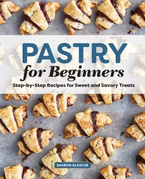 Pastry for Beginners Cookbook: Step-By-Step Recipes for Sweet and Savory Treats, Paperback/Sharon Glascoe