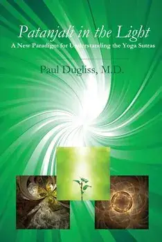 Patanjali in the Light: A New Paradigm for Understanding the Yoga Sutras, Paperback/Paul Dugliss