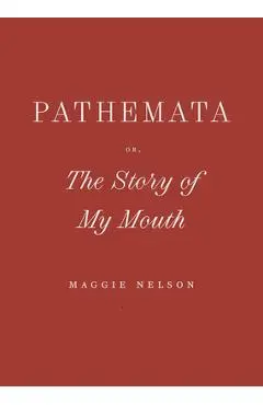 Pathemata, Or, the Story of My Mouth - Maggie Nelson