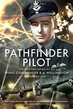 Pathfinder Pilot. The Wartime Memoirs of Wing Commander R A Wellington DSO OBE DFC, Hardback/R A Wellington