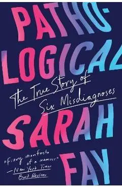 Pathological: The True Story of Six Misdiagnoses - Sarah Fay