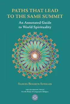 Paths That Lead to the Same Summit: An Annotated Guide to World Spirituality, Paperback/Samuel Bendeck Sotillos