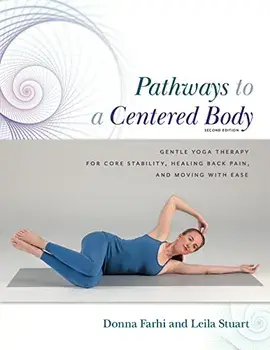 Pathways to a Centered Body 2nd Ed: Gentle Yoga Therapy for Core Stability, Healing Back Pain, and Moving with Ease, Paperback/Donna Farhi