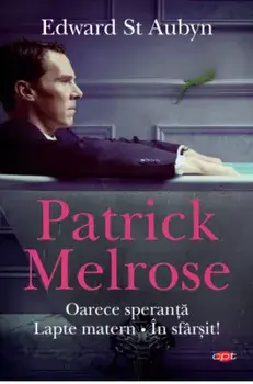 Patrick Melrose. Oarece speranta. Lapte matern. In sfarsit!/Edward St Aubyn