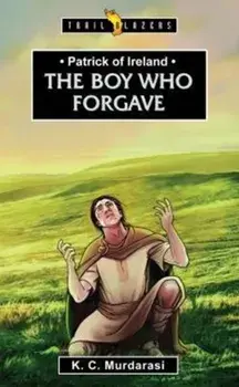 Patrick of Ireland. The Boy Who Forgave, Paperback/K. C. Murdarasi