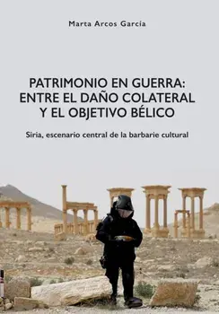 Patrimonio en Guerra: Entre el dano colateral y el objetivo belico. Siria, escenario central de la barbarie cultural, Paperback/Marta Arcos Garcia