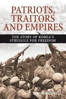 Patriots, Traitors and Empires: The Story of Korea's Struggle for Freedom, Paperback/Stephen Gowans