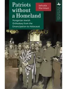 Patriots without a Homeland. Hungarian Jewish Orthodoxy from Emancipation to Holocaust, Hardback/Jehuda Hartman