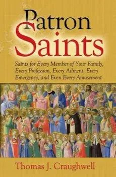 Patron Saints: Saints for Every Member of Your Family, Every Profession, Every Ailment, Every Emergency, and Even Every Amusement, Paperback/Thomas J. Craughwell