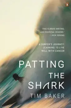 Patting the Shark. A Surfer's Journey: Learning to Live Well with Cancer, Paperback/Tim Baker
