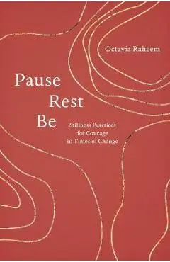 Pause, Rest, Be: Stillness Practices for Courage in Times of Change - Octavia F. Raheem