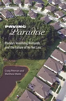 Paving Paradise: Florida's Vanishing Wetlands and the Failure of No Net Loss, Paperback/Craig Pittman