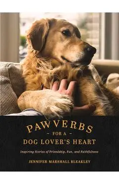Pawverbs for a Dog Lover's Heart: Inspiring Stories of Friendship, Fun, and Faithfulness - Jennifer Marshall Bleakley