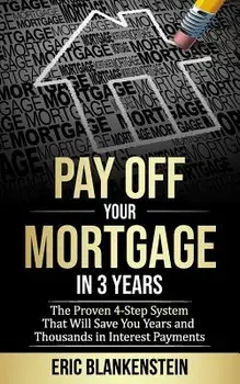 Pay Off Your Mortgage in 3 Years: The 4-Step System That Will Save You Years and Thousands in Interest Payments, Paperback/Eric Blankenstein