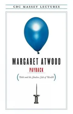 Payback: Debt and the Shadow Side of Wealth - Margaret Atwood