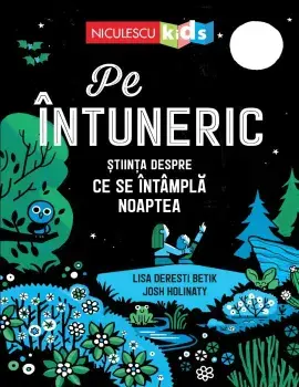 Pe intuneric. Stiinta despre ce se intampla noaptea/Lisa Deresti Betik, Josh Holinaty
