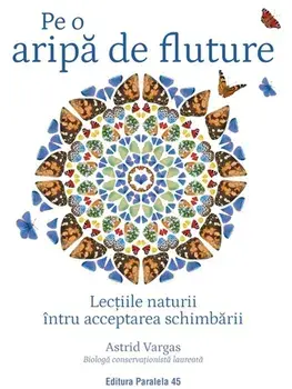 Pe o aripa de fluture. Lectiile naturii intru acceptarea schimbarii/Astrid Vargas
