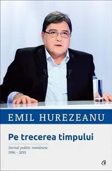 Pe trecerea timpului. Jurnal politic romanesc 1996-2015/Emil Hurezeanu