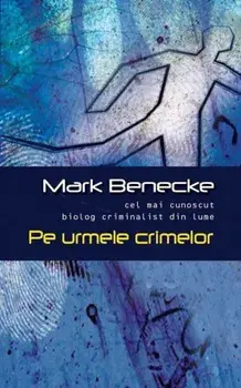Pe urmele crimelor. Cel mai cunoscut biolog criminalist din lume/Mark Benecke