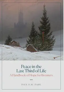 Peace in the Last Third of Life: A Handbook of Hope for Boomers, Hardcover/Paul F. M. Zahl
