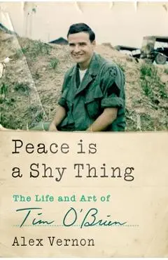 Peace Is a Shy Thing: The Life and Art of Tim O'Brien - Alex Vernon