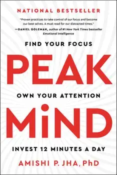 Peak Mind: Find Your Focus, Own Your Attention, Invest 12 Minutes a Day, Paperback/Amishi P. Jha