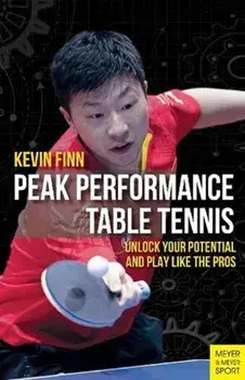 Peak Performance Table Tennis: Unlock Your Potential and Play Like the Pros, Paperback/Kevin Finn