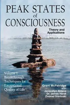 Peak States of Consciousness: Theory and Applications, Volume 1: Breakthrough Techniques for Exceptional Quality of Life/Grant McFetridge