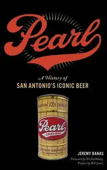 Pearl: A History of San Antonio's Iconic Beer, Hardcover/Jeremy Banas