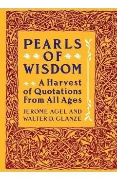 Pearls of Wisdom: A Harvest of Quotations from All Ages - Jerome Agel