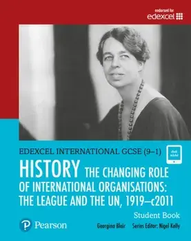 Pearson Edexcel International GCSE (9-1) History: The Changing Role of International Organisations: the League and the UN, 1919-2011 Student Book/Georgina Blair