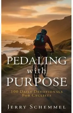 Pedaling With Purpose: 100 Daily Devotionals For Cyclists - Jerry Schemmel