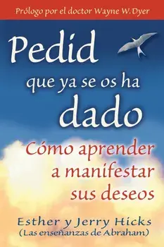 Pedid Que YA Se OS Ha Dado: Como Aprender A Manifestar Sus Deseos = Ask and It Is Given, Paperback/Esther Hicks