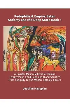 Pedophilia & Empire: Satan Sodomy and the Deep State Book 1: A Quarter Million Millenia of Human Enslavement, Child Rape and Blood Sacrific - Robert David Steele