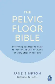 Pelvic Floor Bible. Everything You Need to Know to Prevent and Cure Problems at Every Stage in Your Life, Paperback/Jane Simpson