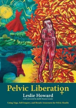 Pelvic Liberation: Using Yoga, Self-Inquiry, and Breath Awareness for Pelvic Health, Paperback/Leslie Howard