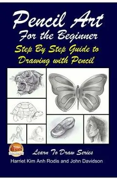 Pencil Art For the Beginner - Step By Step Guide to Drawing with Pencil - John Davidson