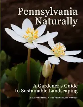 Pennsylvania Naturally: A Gardener's Guide to Sustainable Landscaping, Paperback/Geoffrey L. Mehl