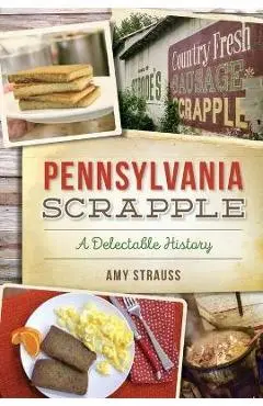 Pennsylvania Scrapple: A Delectable History - Amy Strauss