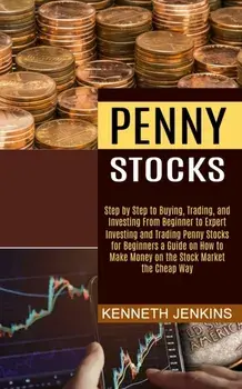 Penny Stocks: Investing and Trading Penny Stocks for Beginners a Guide on How to Make Money on the Stock Market the Cheap Way (Step/Kenneth Jenkins
