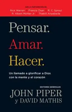 Pensar. Amar. Hacer.: Un Llamado a Glorificar a Dios Con La Mente Y El Corazon - John Piper