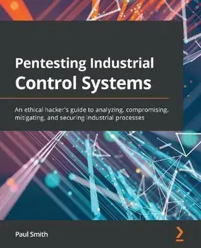Pentesting Industrial Control Systems: An ethical hacker's guide to analyzing, compromising, mitigating, and securing industrial processes, Paperback/Paul Smith