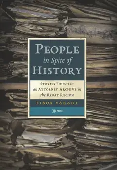 People in Spite of History: Stories Found in an Attorney Archive in the Banat Region, Hardcover/Tibor Várady