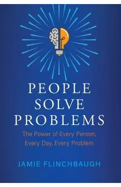 People Solve Problems: The Power of Every Person, Every Day, Every Problem - Jamie Flinchbaugh
