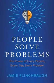People Solve Problems: The Power of Every Person, Every Day, Every Problem, Paperback/Jamie Flinchbaugh